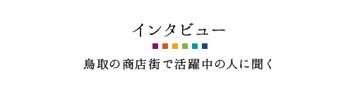 インタビュー 鳥取の商店街で活躍中の人に聞く