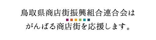 鳥取県商店街振興組合連合会はがんばる商店街を応援します。